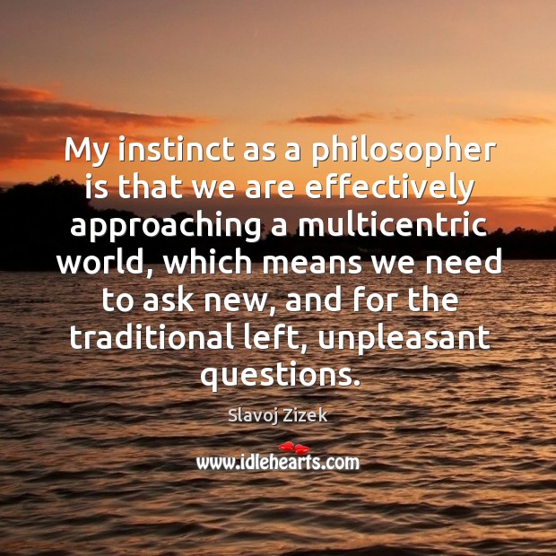 My instinct as a philosopher is that we are effectively approaching a multicentric world Slavoj Zizek Picture Quote