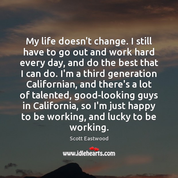 My life doesn’t change. I still have to go out and work Scott Eastwood Picture Quote