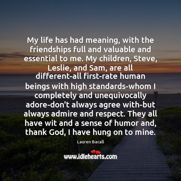 My life has had meaning, with the friendships full and valuable and Respect Quotes Image