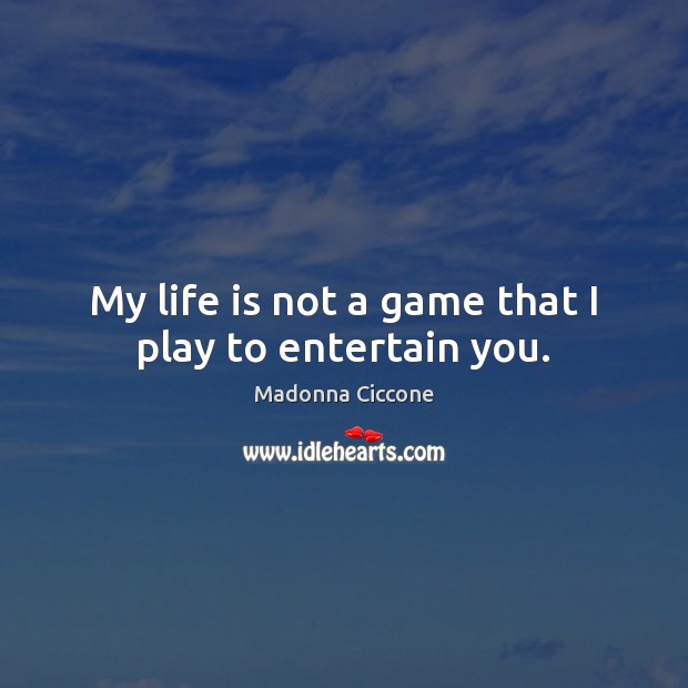 My Life Is Not A Game That I Play To Entertain You Idlehearts