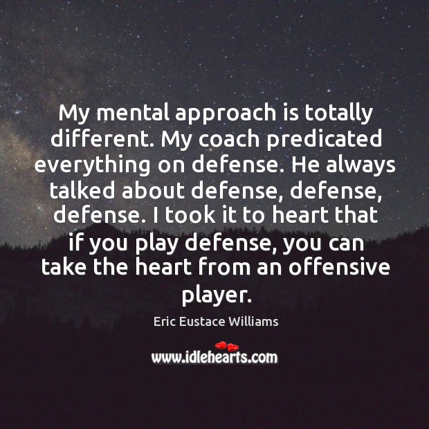 My mental approach is totally different. My coach predicated everything on defense. Offensive Quotes Image