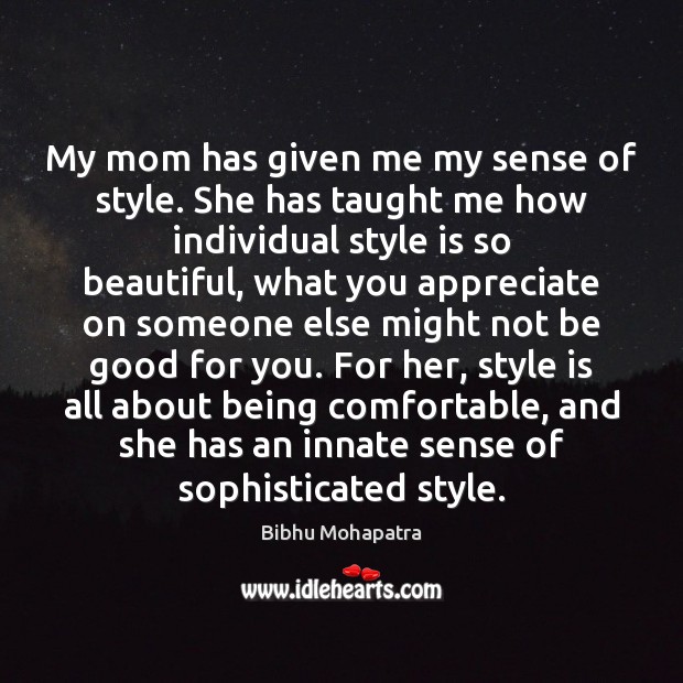 My mom has given me my sense of style. She has taught Appreciate Quotes Image