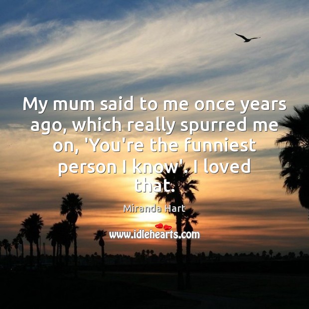 My mum said to me once years ago, which really spurred me Miranda Hart Picture Quote