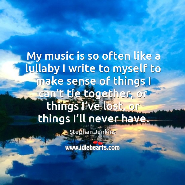 My music is so often like a lullaby I write to myself to make sense of things I can’t tie together Music Quotes Image