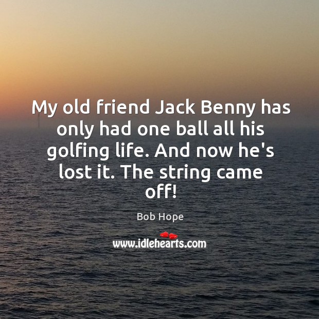 My old friend Jack Benny has only had one ball all his Image