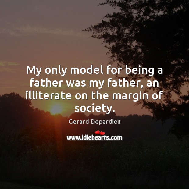 My only model for being a father was my father, an illiterate on the margin of society. Picture Quotes Image