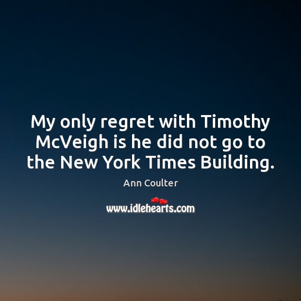 My only regret with Timothy McVeigh is he did not go to the New York Times Building. Ann Coulter Picture Quote