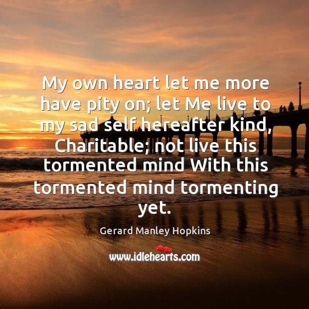 My own heart let me more have pity on; let Me live Gerard Manley Hopkins Picture Quote