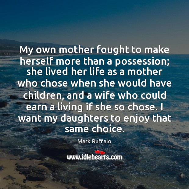 My own mother fought to make herself more than a possession; she Mark Ruffalo Picture Quote