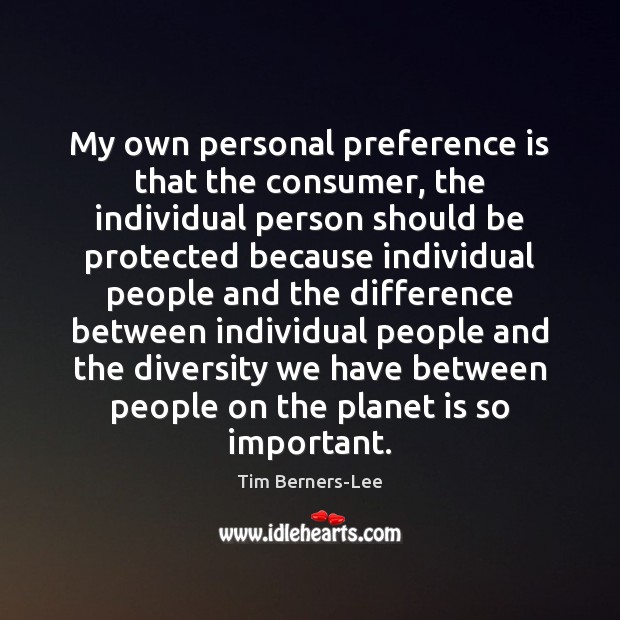 My own personal preference is that the consumer, the individual person should Tim Berners-Lee Picture Quote