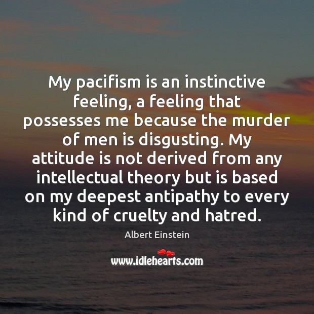 My pacifism is an instinctive feeling, a feeling that possesses me because Attitude Quotes Image