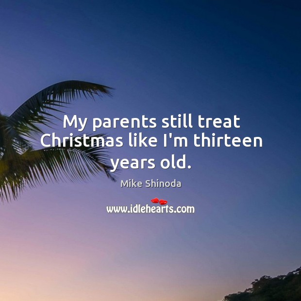 My parents still treat Christmas like I’m thirteen years old. Christmas Quotes Image