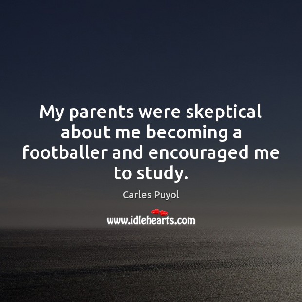 My parents were skeptical about me becoming a footballer and encouraged me to study. Carles Puyol Picture Quote