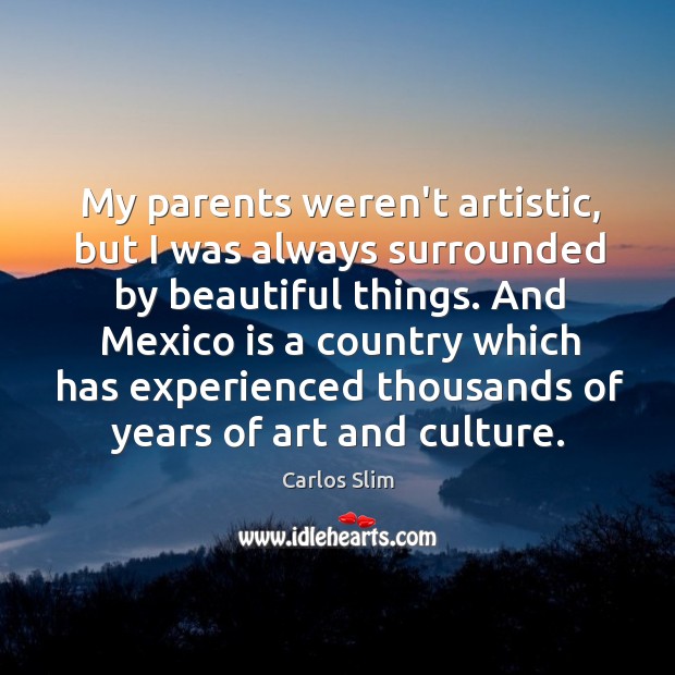 My parents weren’t artistic, but I was always surrounded by beautiful things. Carlos Slim Picture Quote