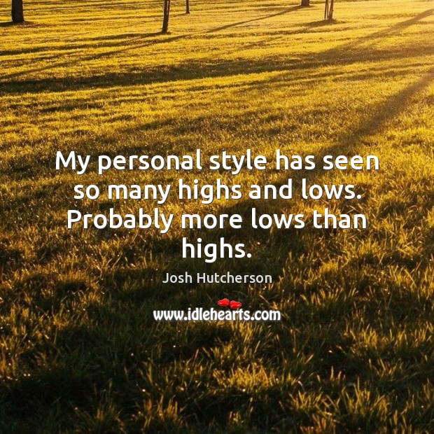 My personal style has seen so many highs and lows. Probably more lows than highs. Josh Hutcherson Picture Quote
