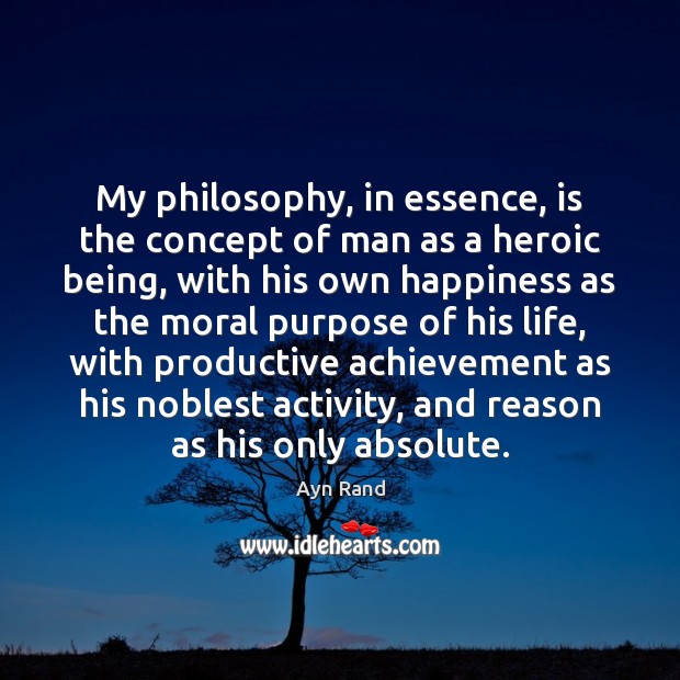 My philosophy, in essence, is the concept of man as a heroic Image