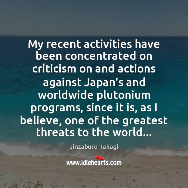 My recent activities have been concentrated on criticism on and actions against Jinzaburo Takagi Picture Quote