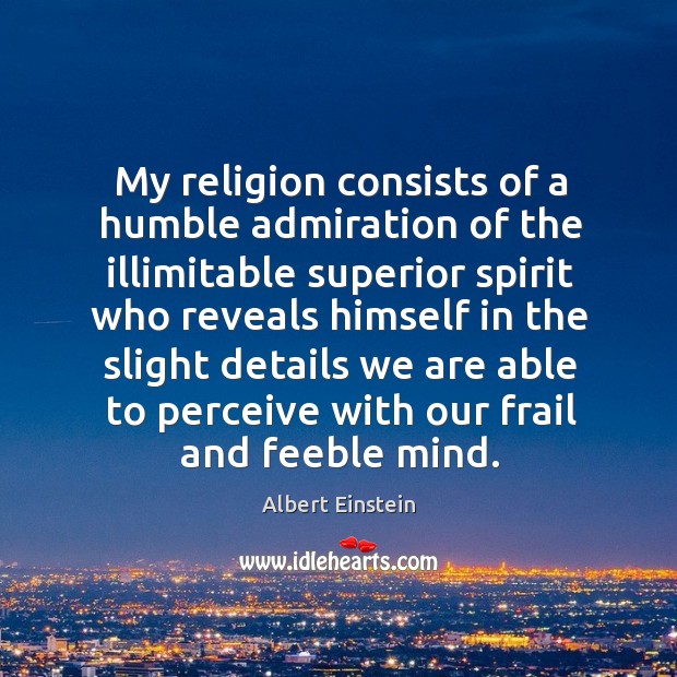 My religion consists of a humble admiration of the illimitable superior spirit who reveals Albert Einstein Picture Quote
