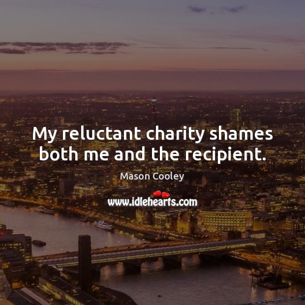 My reluctant charity shames both me and the recipient. Image