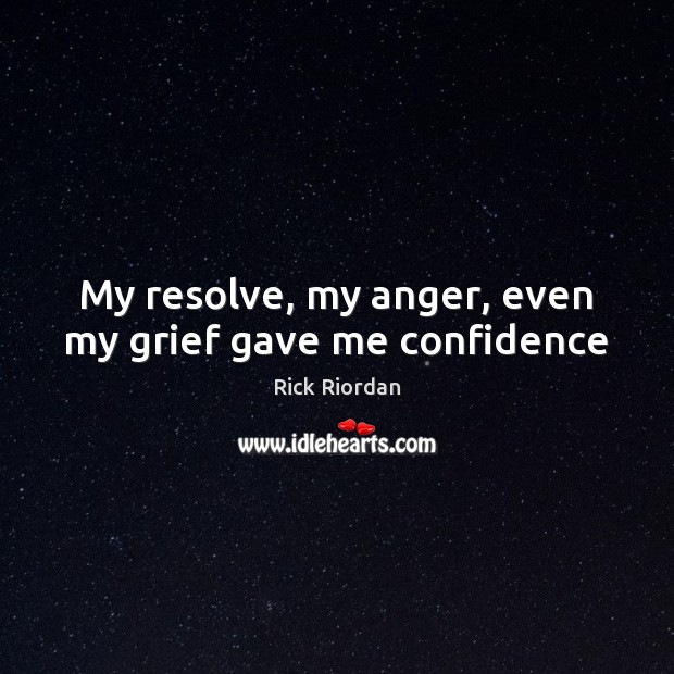 My resolve, my anger, even my grief gave me confidence Rick Riordan Picture Quote