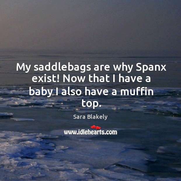 My saddlebags are why spanx exist! now that I have a baby I also have a muffin top. Sara Blakely Picture Quote