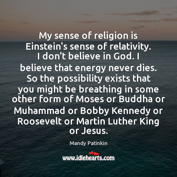 My sense of religion is Einstein’s sense of relativity. I don’t believe Religion Quotes Image