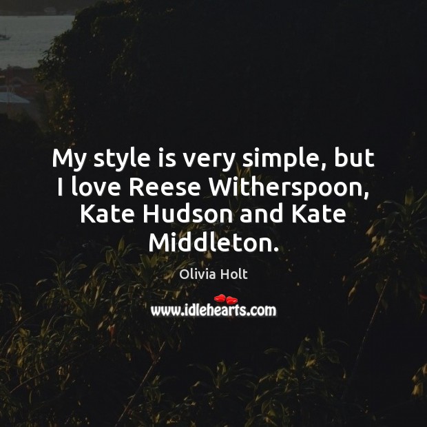 My style is very simple, but I love Reese Witherspoon, Kate Hudson and Kate Middleton. Olivia Holt Picture Quote