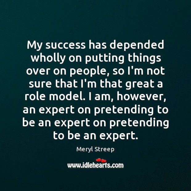 My success has depended wholly on putting things over on people, so Meryl Streep Picture Quote