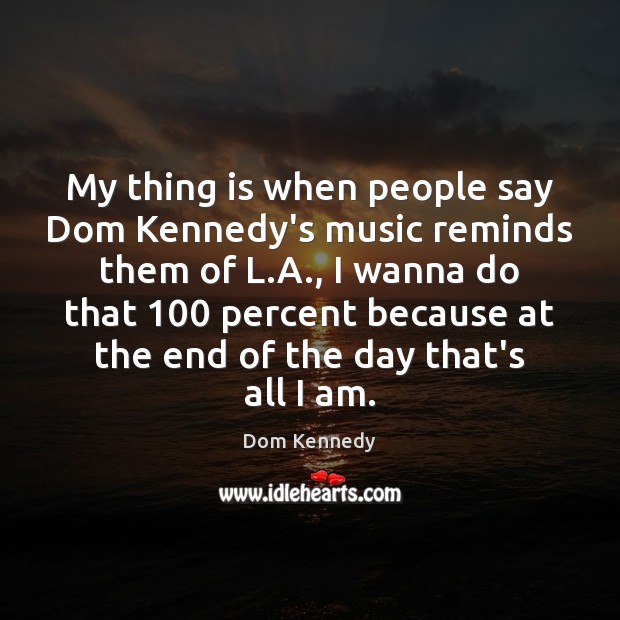 My Thing Is When People Say Dom Kennedy S Music Reminds Them Of