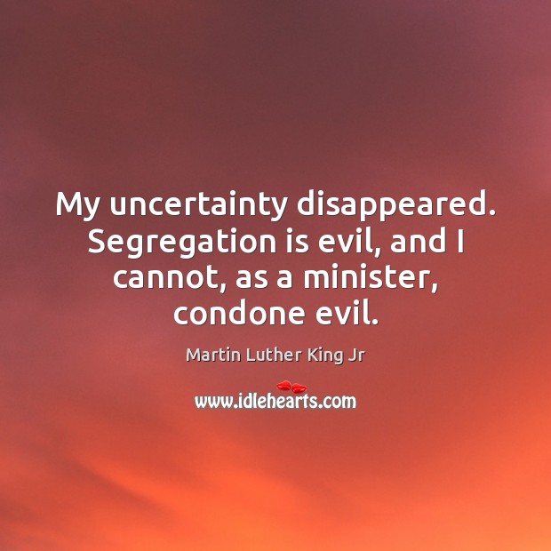 My uncertainty disappeared. Segregation is evil, and I cannot, as a minister, Martin Luther King Jr Picture Quote