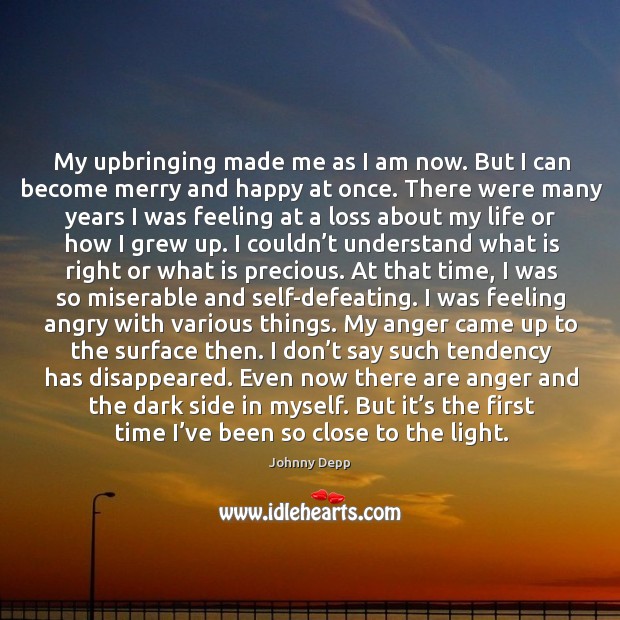 My upbringing made me as I am now. But I can become merry and happy at once. Johnny Depp Picture Quote