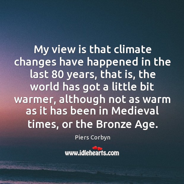 My view is that climate changes have happened in the last 80 years, that is Image