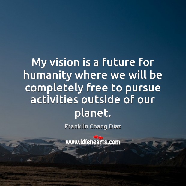 My vision is a future for humanity where we will be completely Humanity Quotes Image