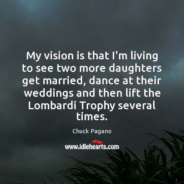 My vision is that I’m living to see two more daughters get Picture Quotes Image