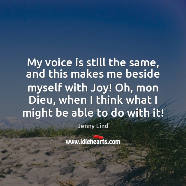 My voice is still the same, and this makes me beside myself Jenny Lind Picture Quote