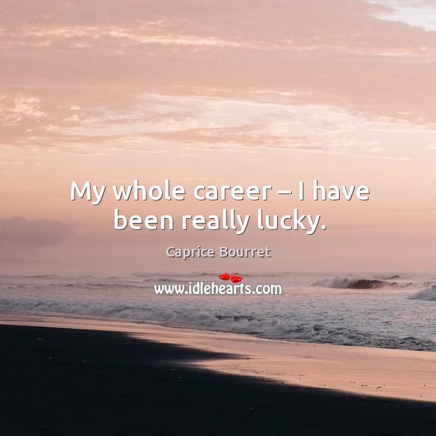 My whole career – I have been really lucky. Caprice Bourret Picture Quote