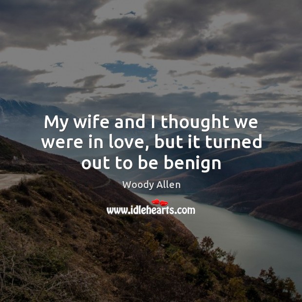 My wife and I thought we were in love, but it turned out to be benign Woody Allen Picture Quote