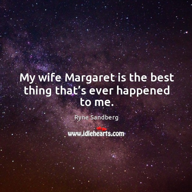 My wife margaret is the best thing that’s ever happened to me. Ryne Sandberg Picture Quote