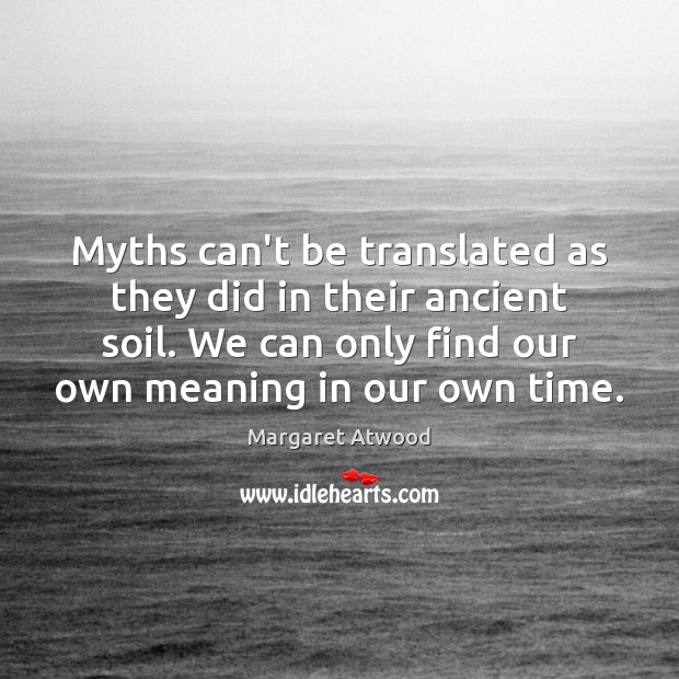 Myths can’t be translated as they did in their ancient soil. We Margaret Atwood Picture Quote