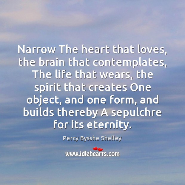 Narrow The heart that loves, the brain that contemplates, The life that Percy Bysshe Shelley Picture Quote