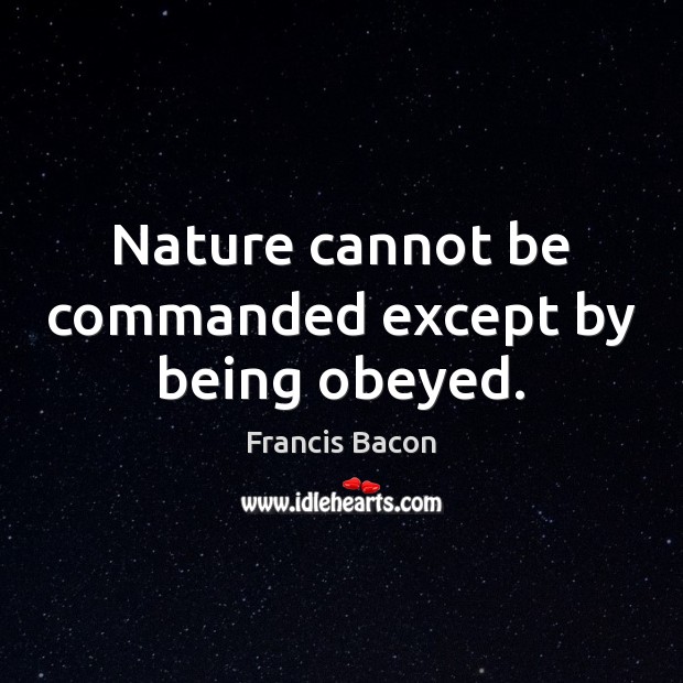 Nature cannot be commanded except by being obeyed. Nature Quotes Image