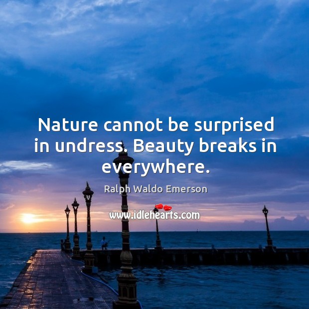 Nature cannot be surprised in undress. Beauty breaks in everywhere. Nature Quotes Image