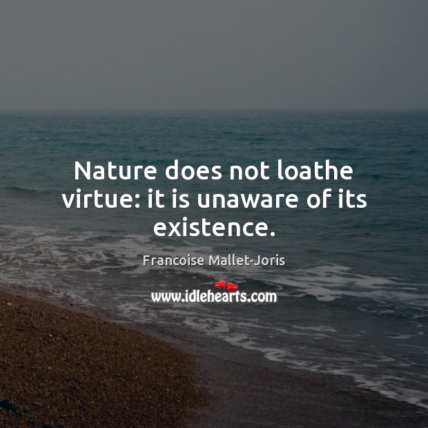 Nature does not loathe virtue: it is unaware of its existence. Francoise Mallet-Joris Picture Quote