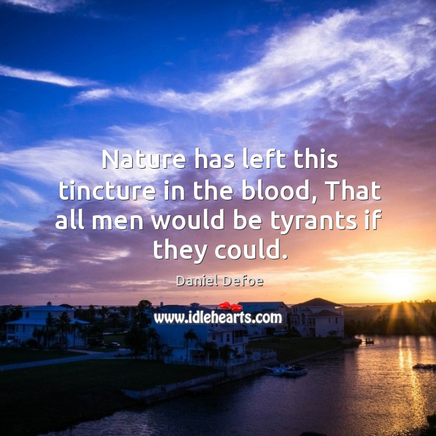 Nature has left this tincture in the blood, that all men would be tyrants if they could. Nature Quotes Image