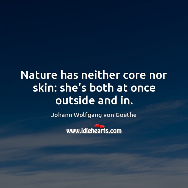 Nature has neither core nor skin: she’s both at once outside and in. Image