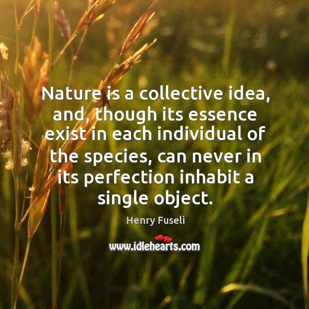 Nature is a collective idea, and, though its essence exist in each individual of the species Nature Quotes Image