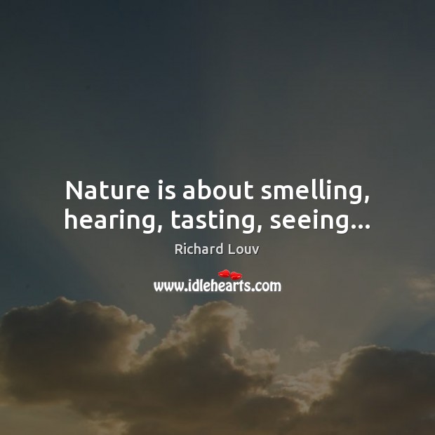 Nature is about smelling, hearing, tasting, seeing… Nature Quotes Image