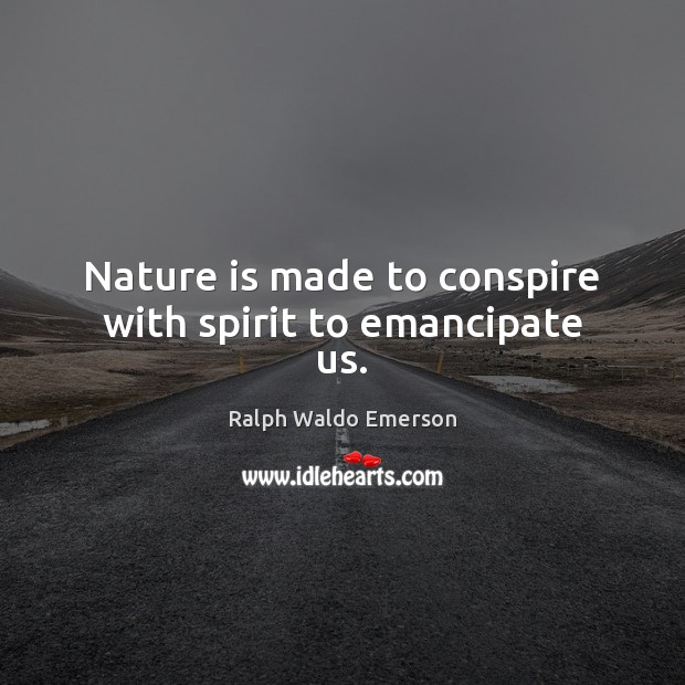 Nature is made to conspire with spirit to emancipate us. Image