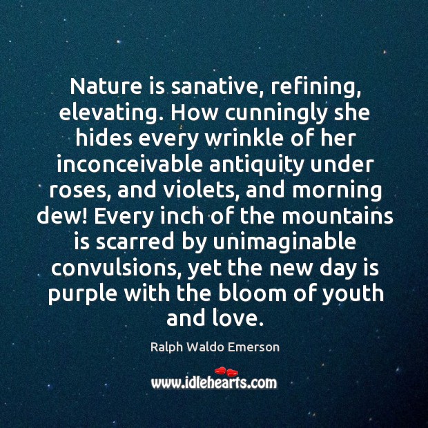 Nature is sanative, refining, elevating. How cunningly she hides every wrinkle of Nature Quotes Image