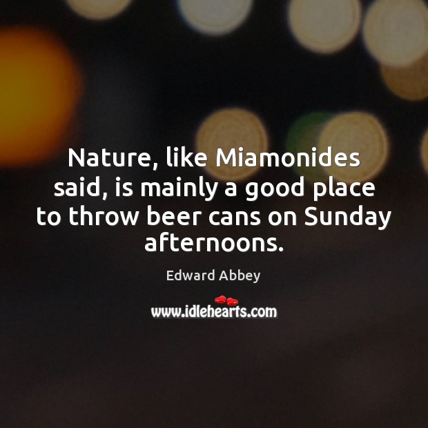 Nature, like Miamonides said, is mainly a good place to throw beer Nature Quotes Image